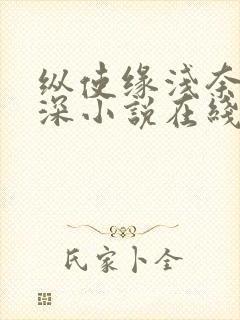 纵使缘浅奈何情深小说在线阅读