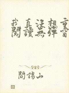 我真没想重生啊阅读无弹窗