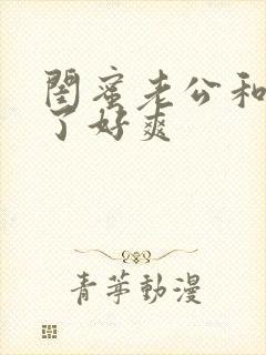 闺蜜老公和我做了好爽