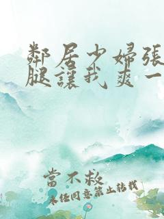 邻居少妇张开双腿让我爽一