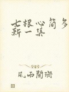七根心简多久更新一集