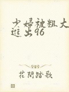 少妇被粗大猛烈进出96