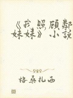 《我照顾邻居傻妹妹》小说免费阅读