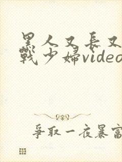 黑人又长又粗激战少妇video