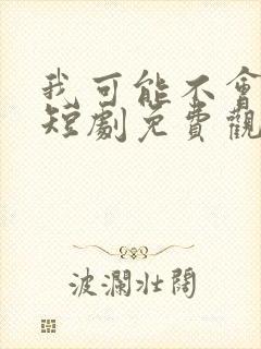 我可能不会爱你短剧免费观看