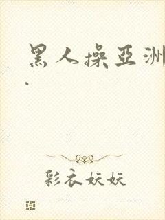 黑人操亚洲女人.