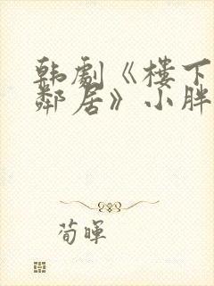 韩剧《楼下的女邻居》小胖