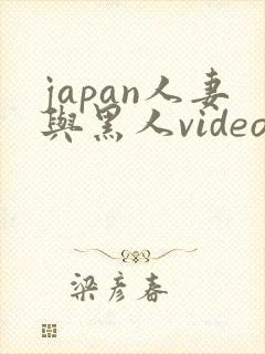 japan人妻与黑人videos