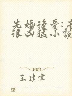 先婚后爱:老公很凶猛小说电子版txt