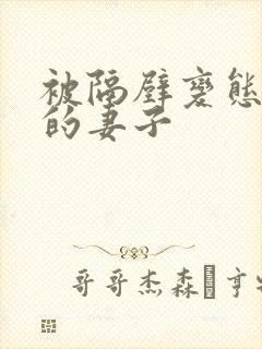 被隔壁变态征服的妻子