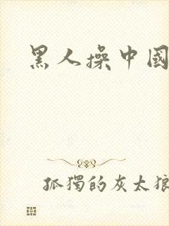 黑人操中国女逼