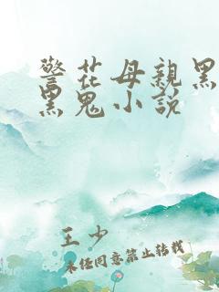 警花母亲黑化成黑鬼小说