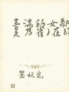 丰满的女邻居(美乃雀)在线观看