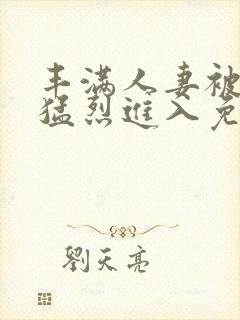 丰满人妻被黑人猛烈进入免费