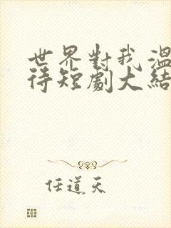 世界对我温柔以待短剧大结局