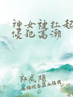 神女被扛起玉腿侵犯高潮