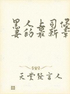 黑人上司侵犯人妻的最新章节