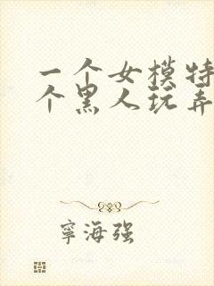 一个女模特被5个黑人玩弄