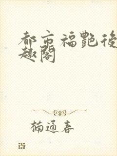 都市福艳后宫笔趣阁