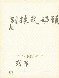 别揉我奶头啊嗯h