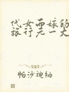 代女而嫁的蜜月旅行元一大结局
