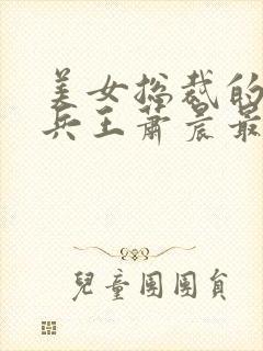 美女总裁的全能兵王萧晨最新