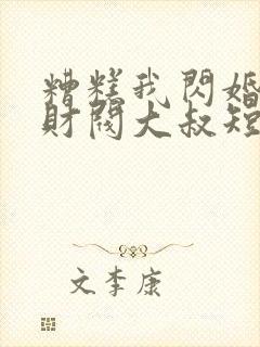 糟糕我闪婚了个财阀大叔短剧