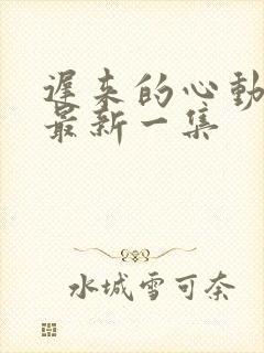 迟来的心动短剧最新一集