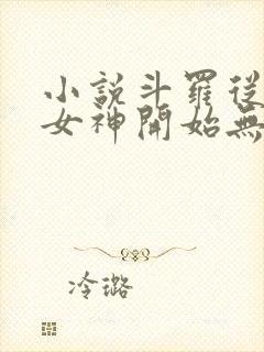 小说斗罗从俘获女神开始无敌全文在线阅读