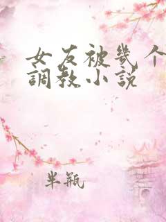 女友被几个老头调教小说