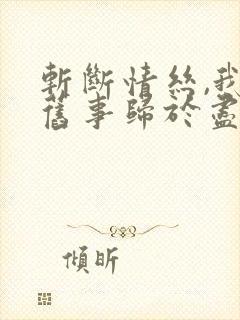 斩断情丝,我与旧事归于尽全集观看