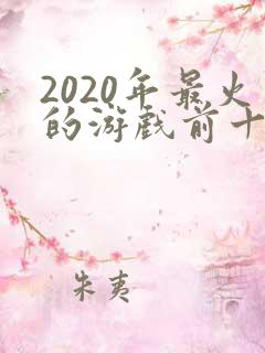 2020年最火的游戏前十名