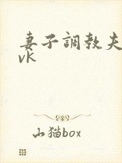 妻子调教夫妻奴vk