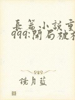 长篇小说重生1999:开局被校花女友倒追