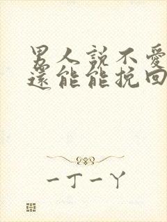 男人说不爱你了还能能挽回吗