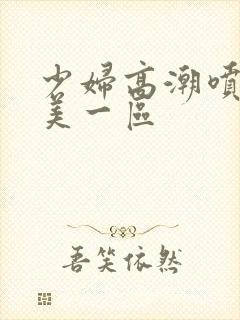 少妇高潮喷水欧美一区