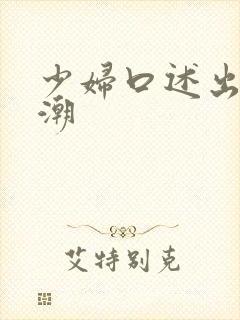 少妇口述出轨高潮