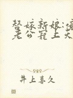 替嫁新娘:亿万老公宠上天夏夕绾陆寒霆