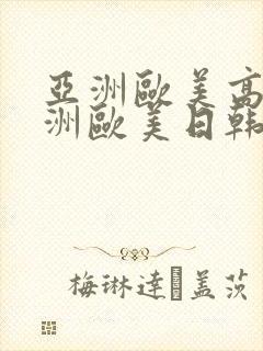 亚洲欧美高潮亚洲欧美日韩