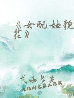 《女配她貌美如花》