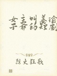 女主叫姜瑜和太子爷的短剧