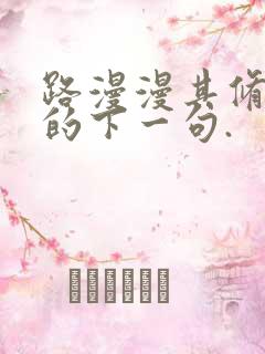 路漫漫其修远兮的下一句.