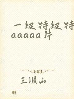 一级特级特黄aaaaaa片