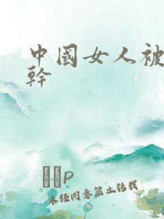 中国女人被黑人干