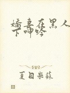 娇妻在黑人杂交下呻吟