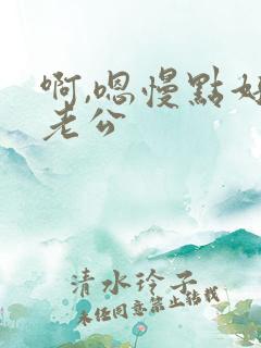 啊,嗯慢点好爽老公