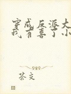 穿成反派大佬后我有喜了小说