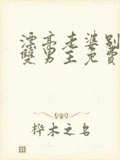 漂亮老婆别想逃双男主免费阅读全文