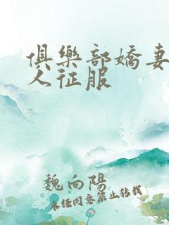 俱乐部娇妻被黑人征服