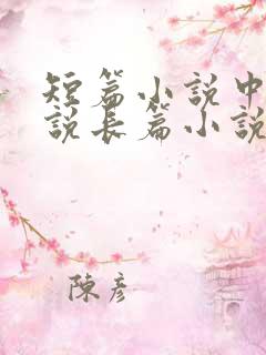 短篇小说中篇小说长篇小说的区别